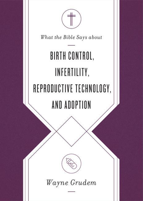 What the Bible Says about Birth Control, Infertility, Reproductive Technology, and Adoption