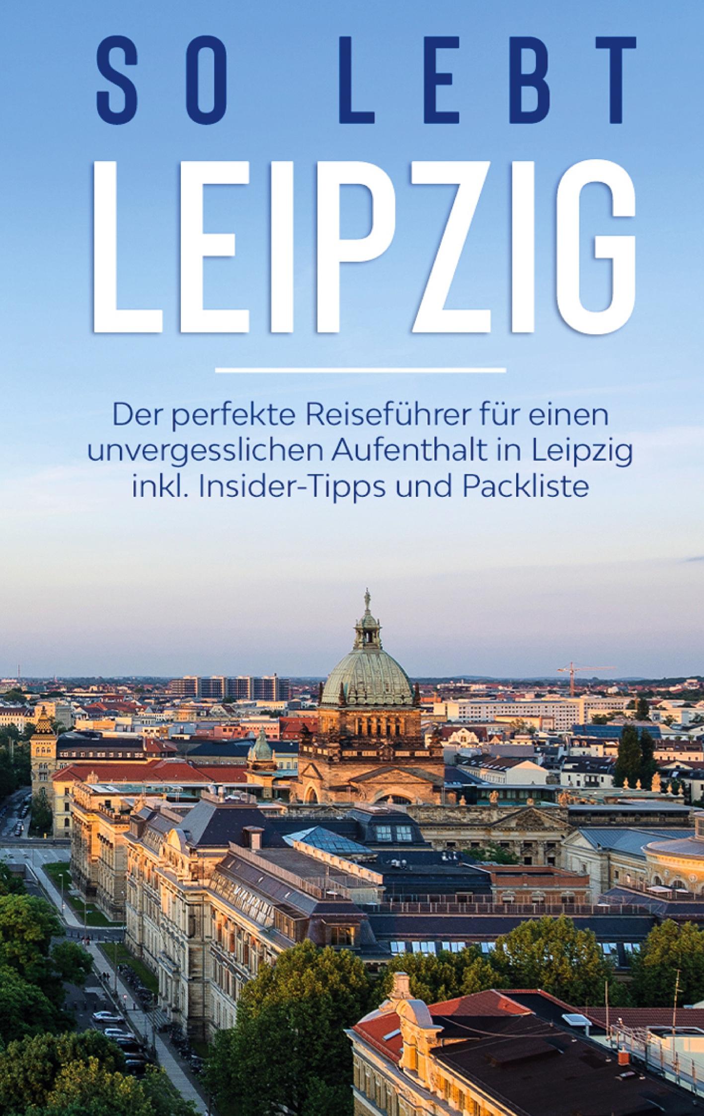 So lebt Leipzig: Der perfekte Reiseführer für einen unvergesslichen Aufenthalt in Leipzig inkl. Insider-Tipps und Packliste