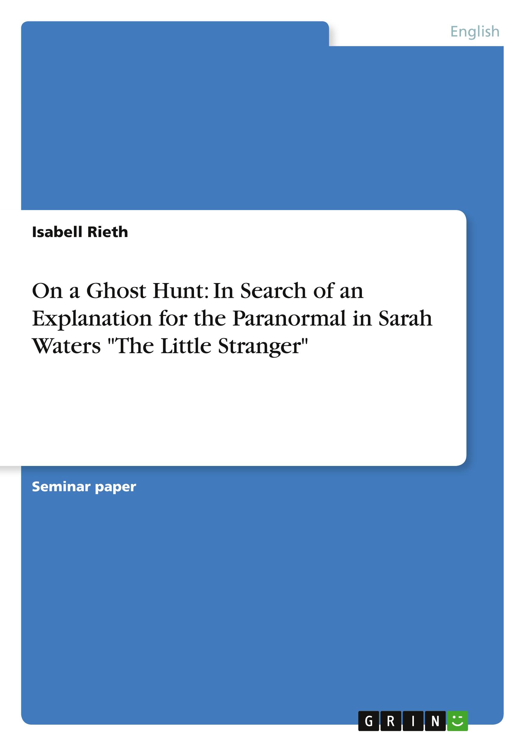 On a Ghost Hunt: In Search of an Explanation for the Paranormal in Sarah Waters "The Little Stranger"