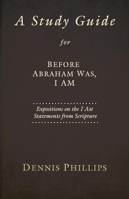 A Study Guide for Before Abraham Was, I AM: Expositions on the I AM Statements from Scripture