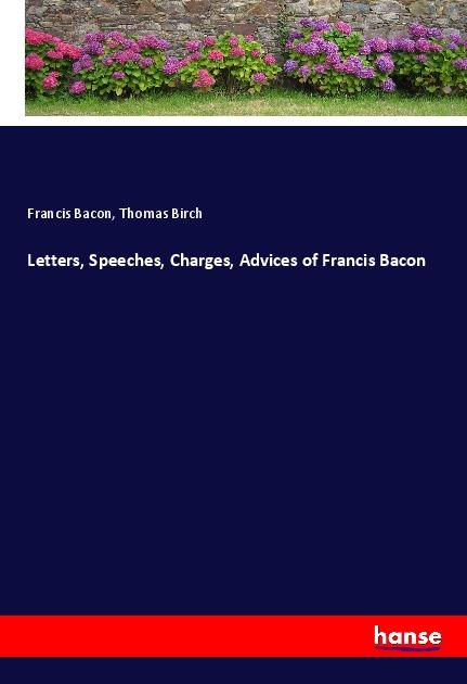 Letters, Speeches, Charges, Advices of Francis Bacon