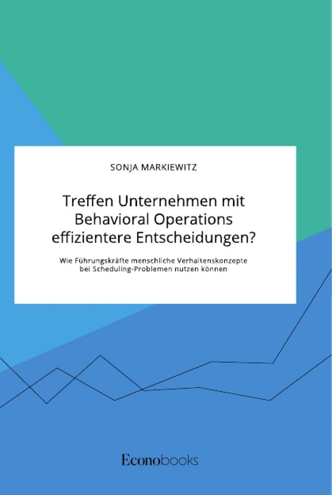 Treffen Unternehmen mit Behavioral Operations effizientere Entscheidungen? Wie Führungskräfte menschliche Verhaltenskonzepte bei Scheduling-Problemen nutzen können