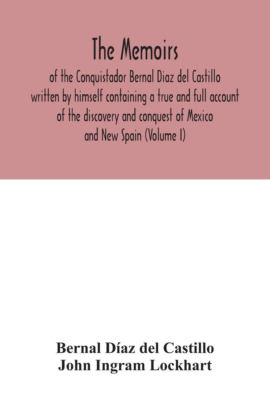 The Memoirs, of the Conquistador Bernal Diaz del Castillo written by himself containing a true and full account of the discovery and conquest of Mexico and New Spain (Volume I)