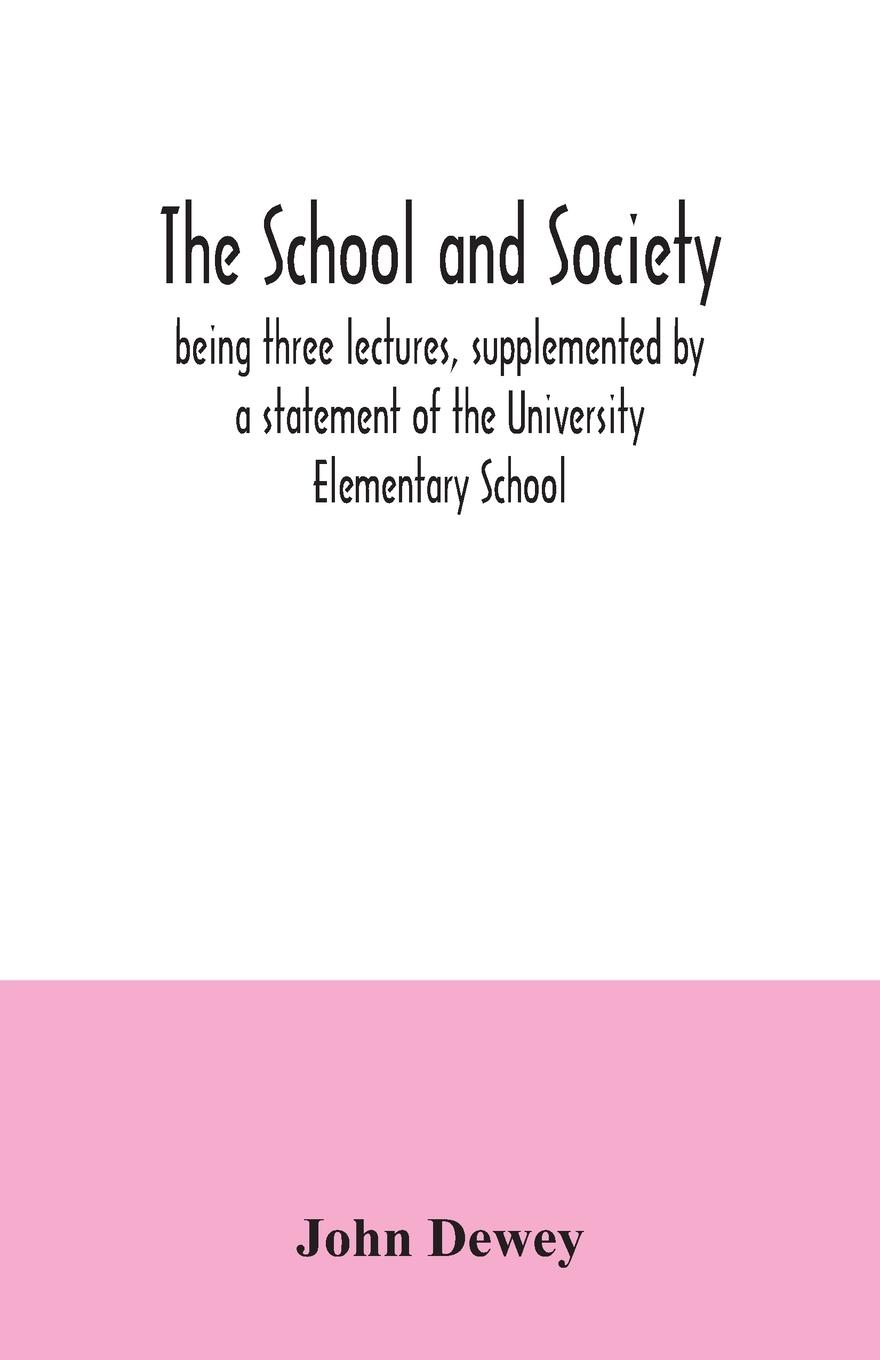 The school and society; being three lectures, supplemented by a statement of the University Elementary School