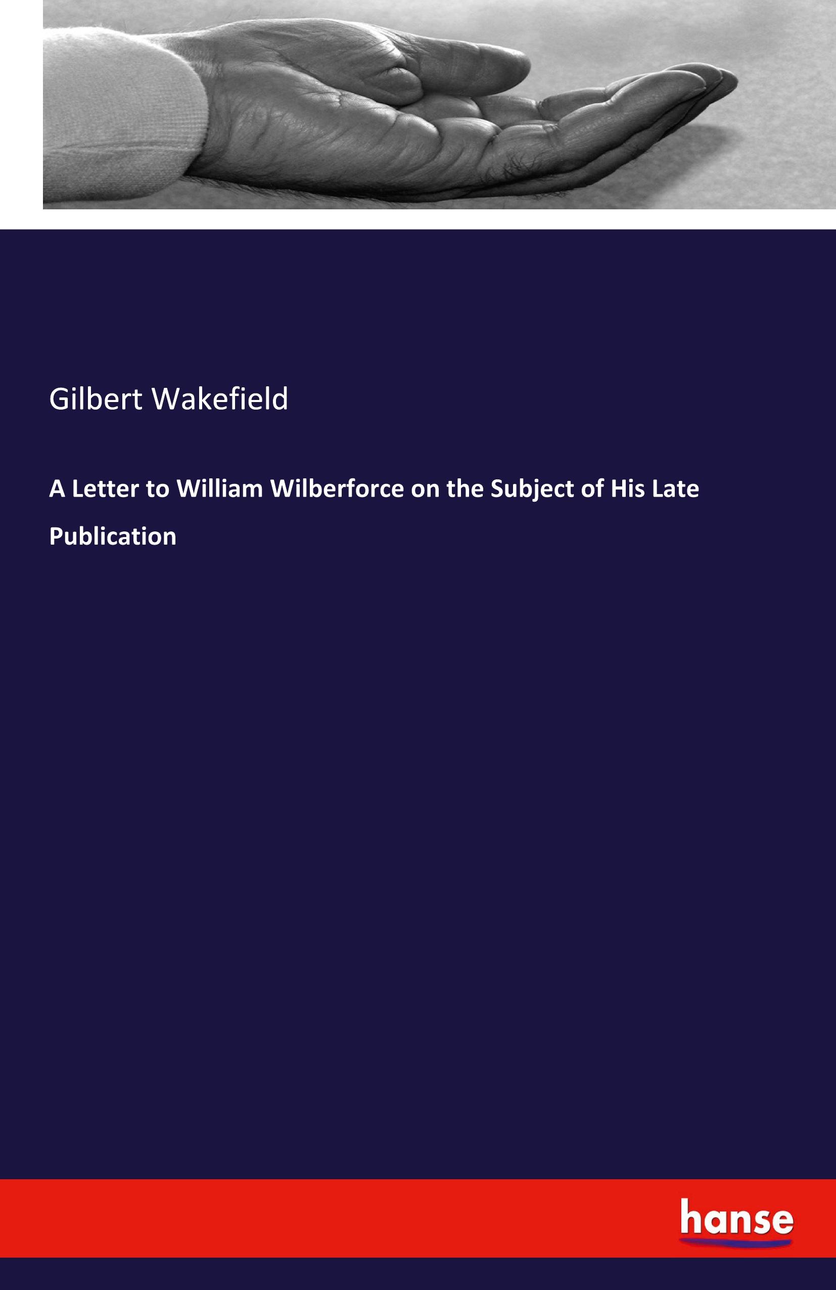 A Letter to William Wilberforce on the Subject of His Late Publication