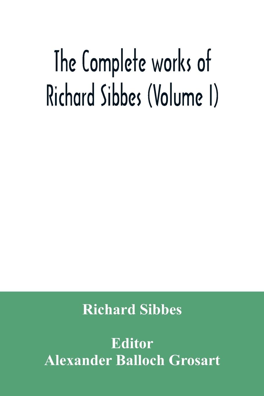 The complete works of Richard Sibbes (Volume I)