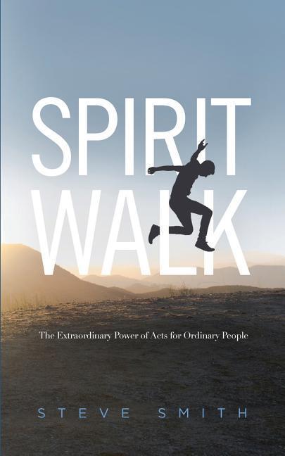 Spirit Walk: The Extraordinary Power of Acts for Ordinary People