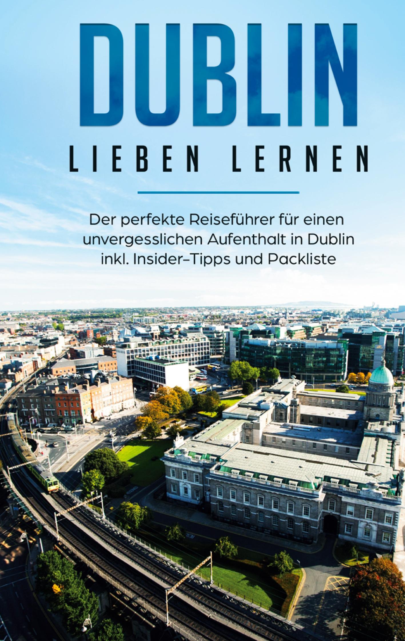 Dublin lieben lernen: Der perfekte Reiseführer für einen unvergesslichen Aufenthalt in Dublin inkl. Insider-Tipps und Packliste