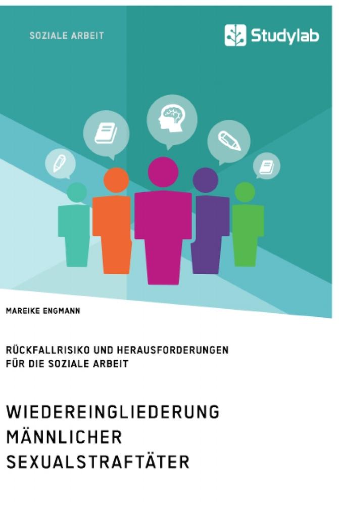 Wiedereingliederung männlicher Sexualstraftäter. Rückfallrisiko und Herausforderungen für die Soziale Arbeit