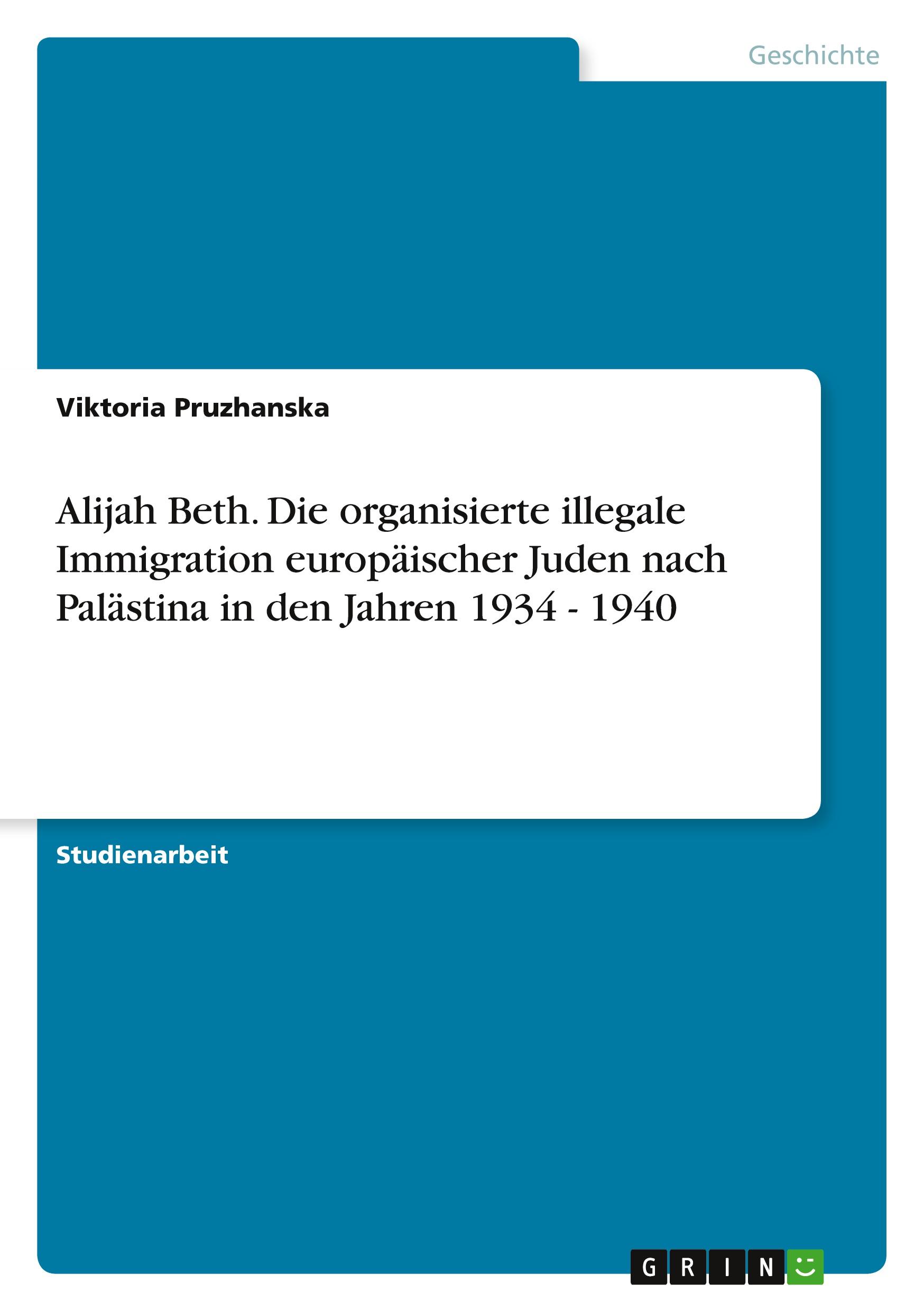 Alijah Beth. Die organisierte illegale Immigration europäischer Juden nach Palästina in den Jahren 1934 - 1940