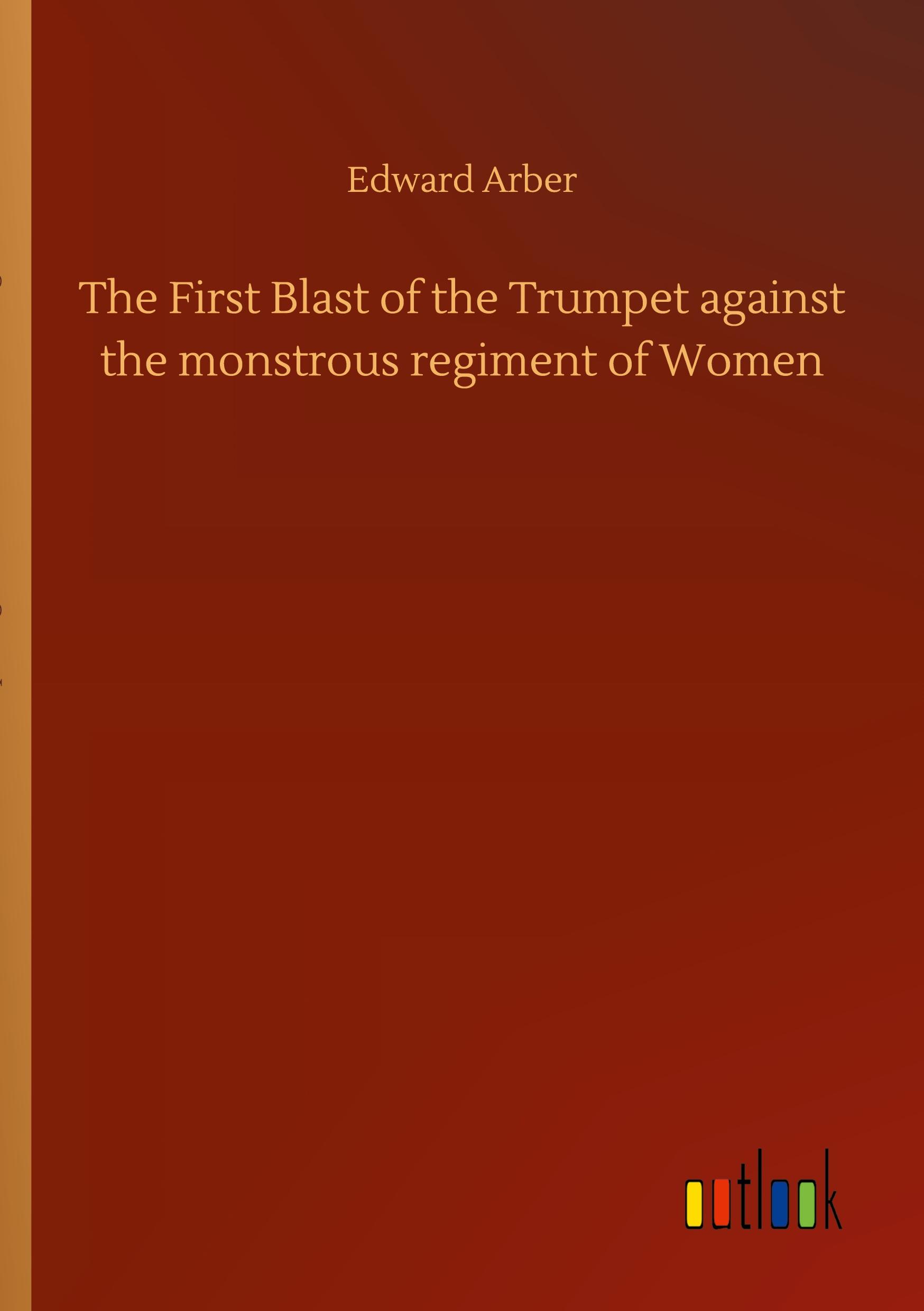 The First Blast of the Trumpet against the monstrous regiment of Women