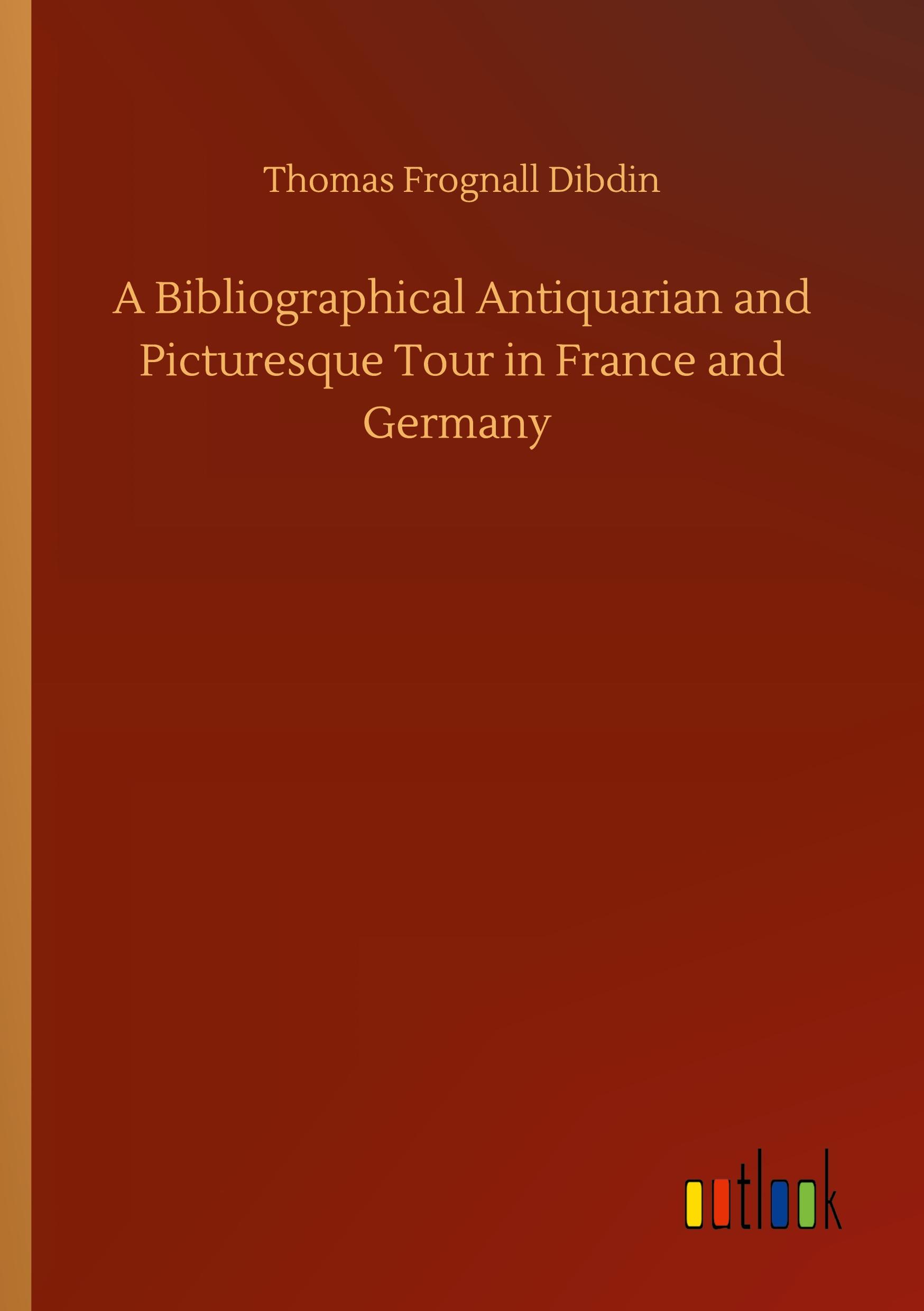 A Bibliographical Antiquarian and Picturesque Tour in France and Germany