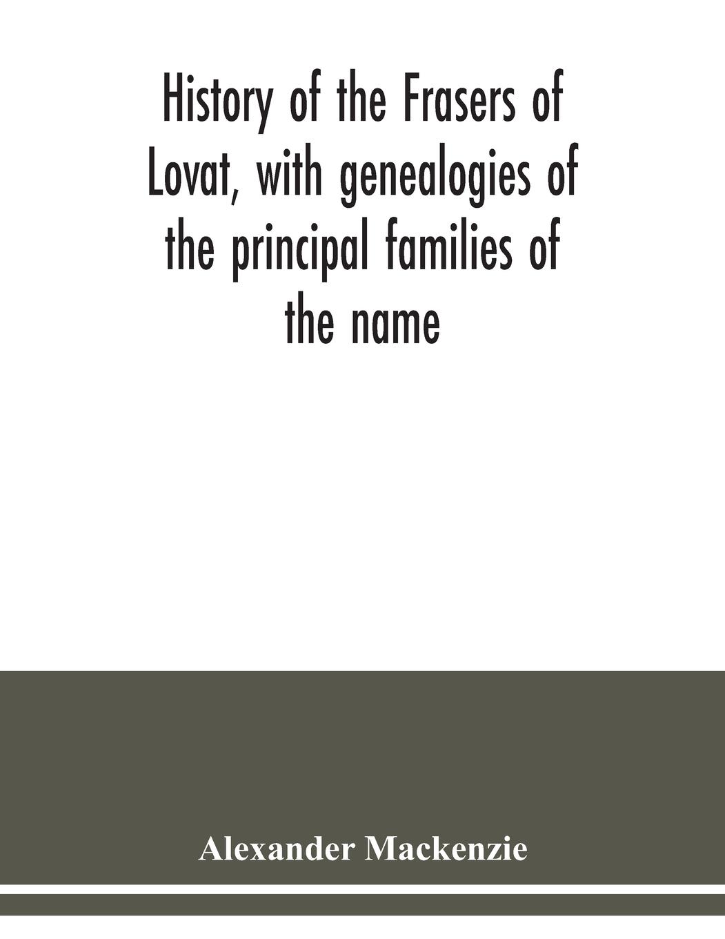 History of the Frasers of Lovat, with genealogies of the principal families of the name