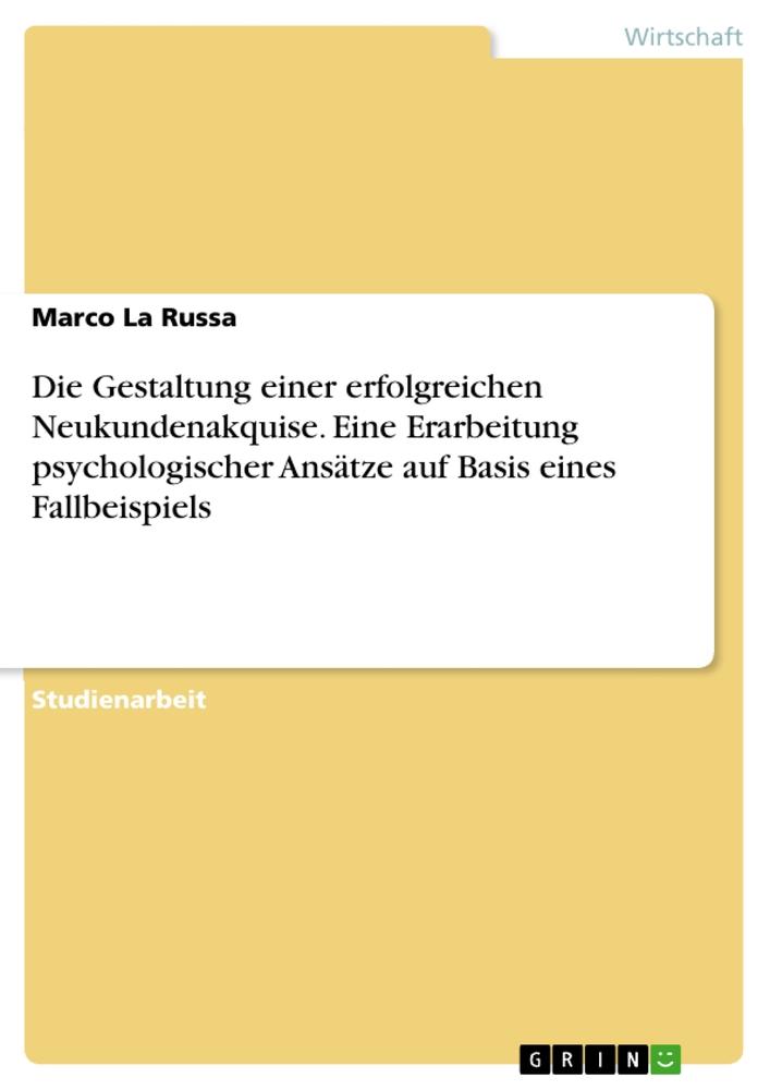 Die Gestaltung einer erfolgreichen Neukundenakquise. Eine Erarbeitung psychologischer Ansätze auf Basis eines Fallbeispiels