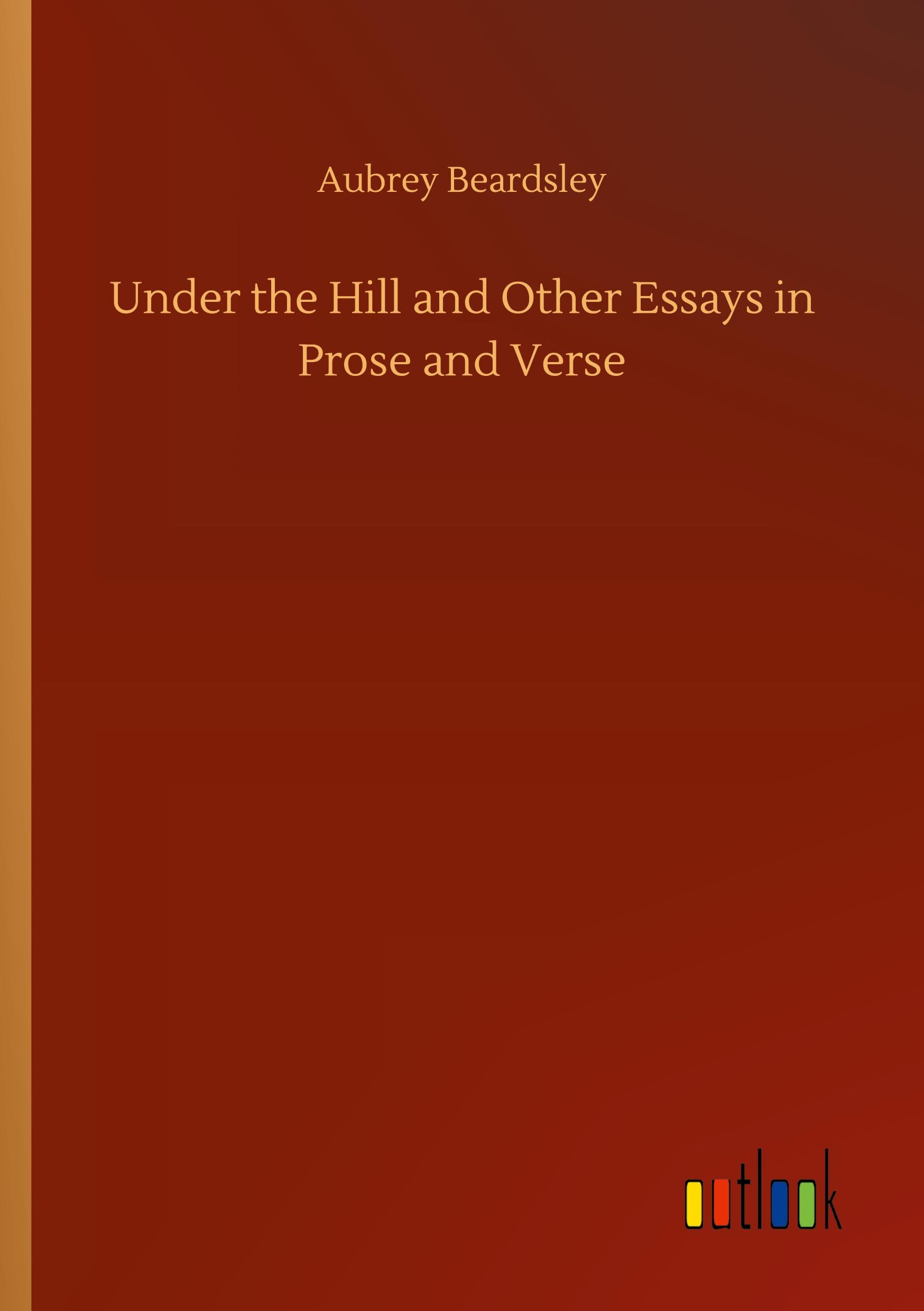 Under the Hill and Other Essays in Prose and Verse