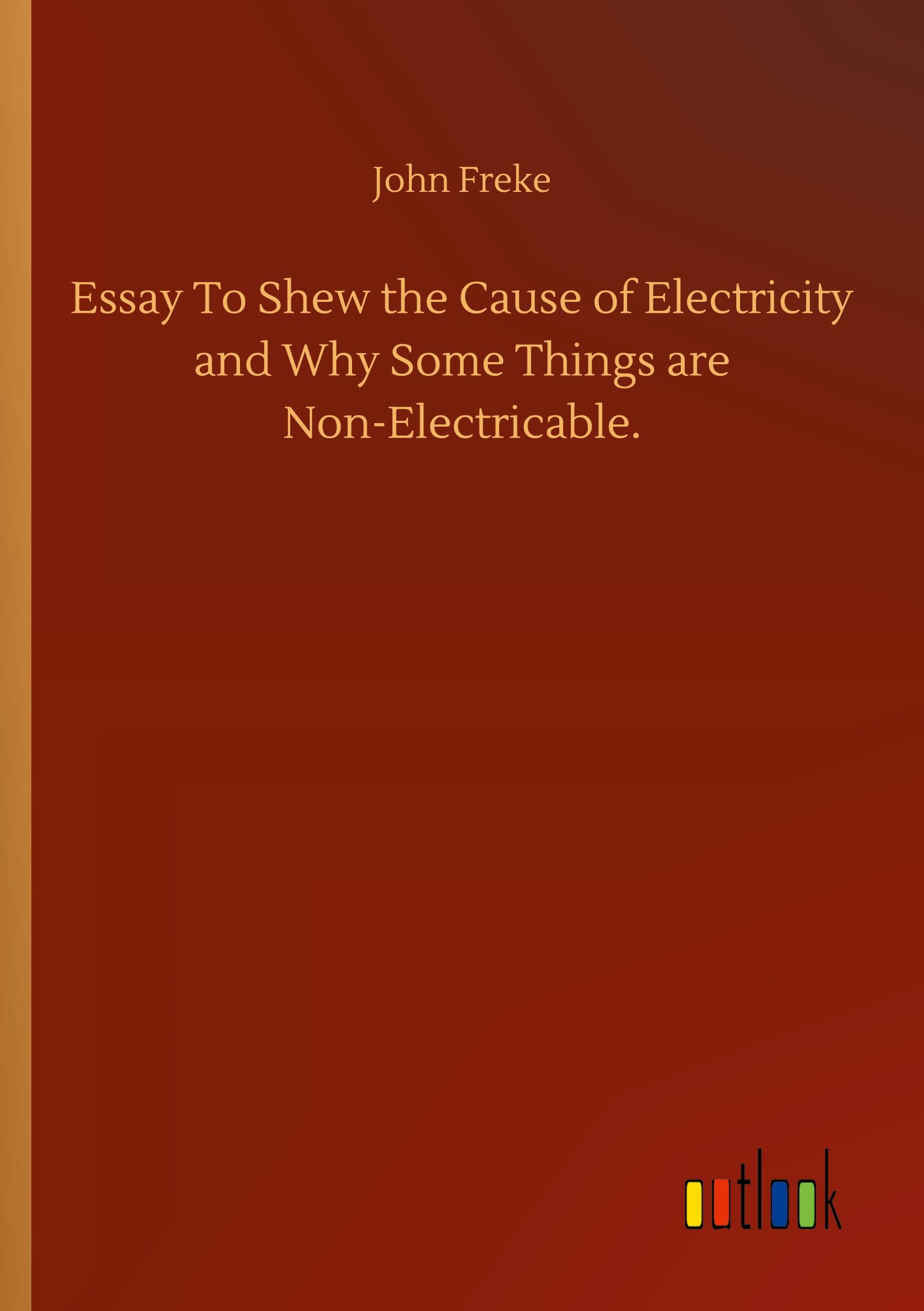 Essay To Shew the Cause of Electricity and Why Some Things are Non-Electricable.