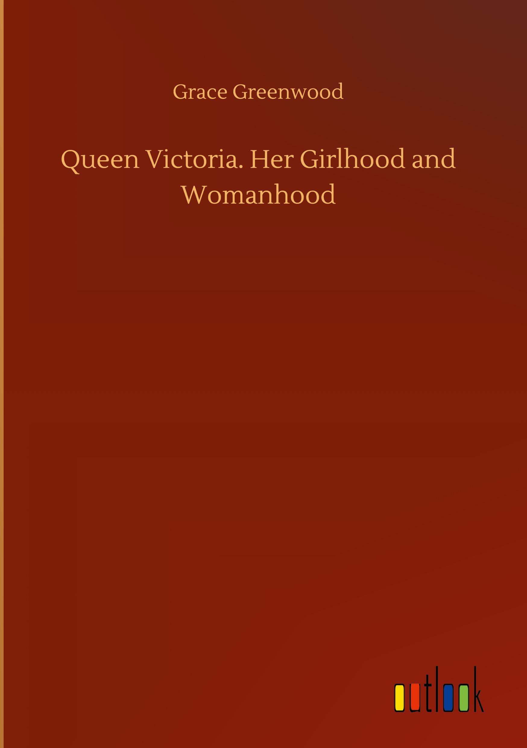 Queen Victoria. Her Girlhood and Womanhood