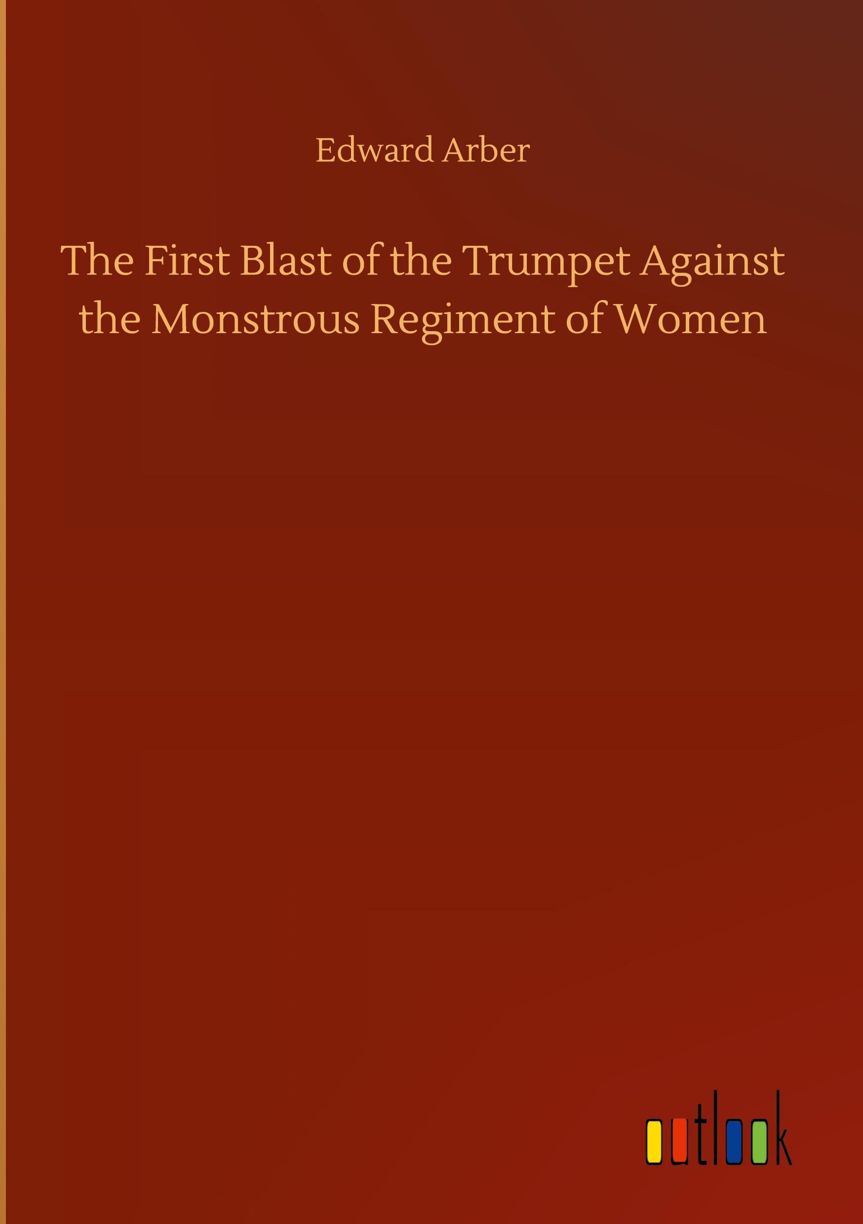 The First Blast of the Trumpet Against the Monstrous Regiment of Women