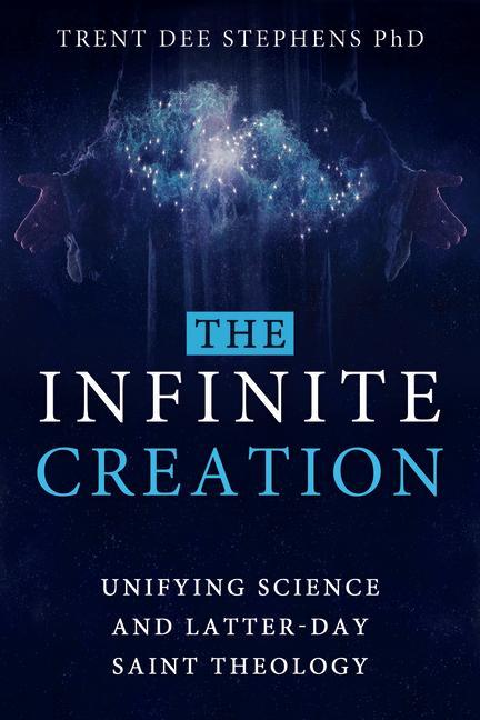 The Infinite Creation: Unifying Science and Latter-Day Saint Theology