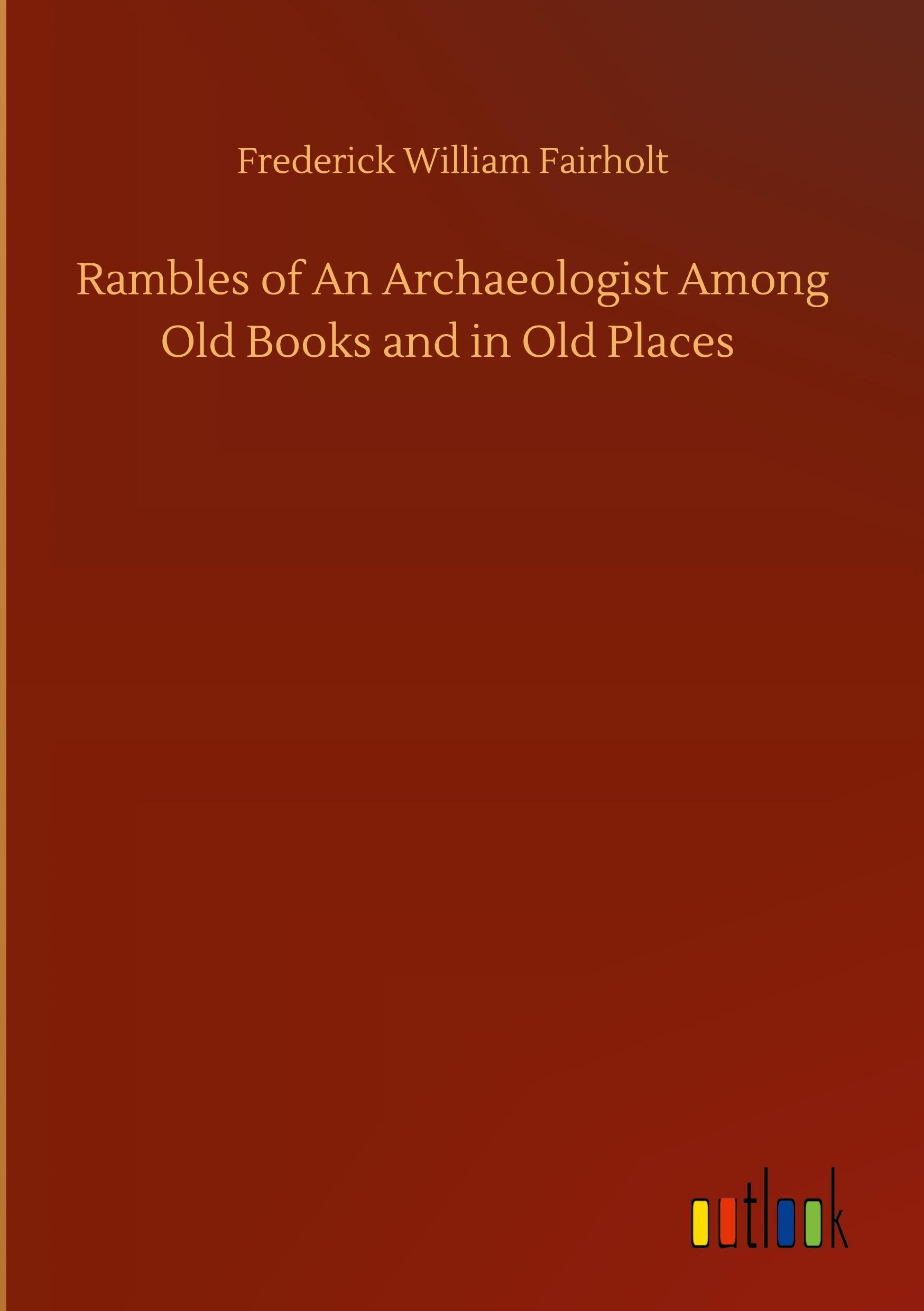 Rambles of An Archaeologist Among Old Books and in Old Places