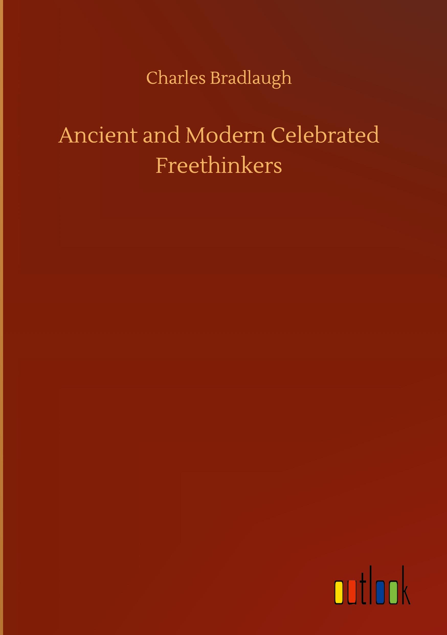 Ancient and Modern Celebrated Freethinkers