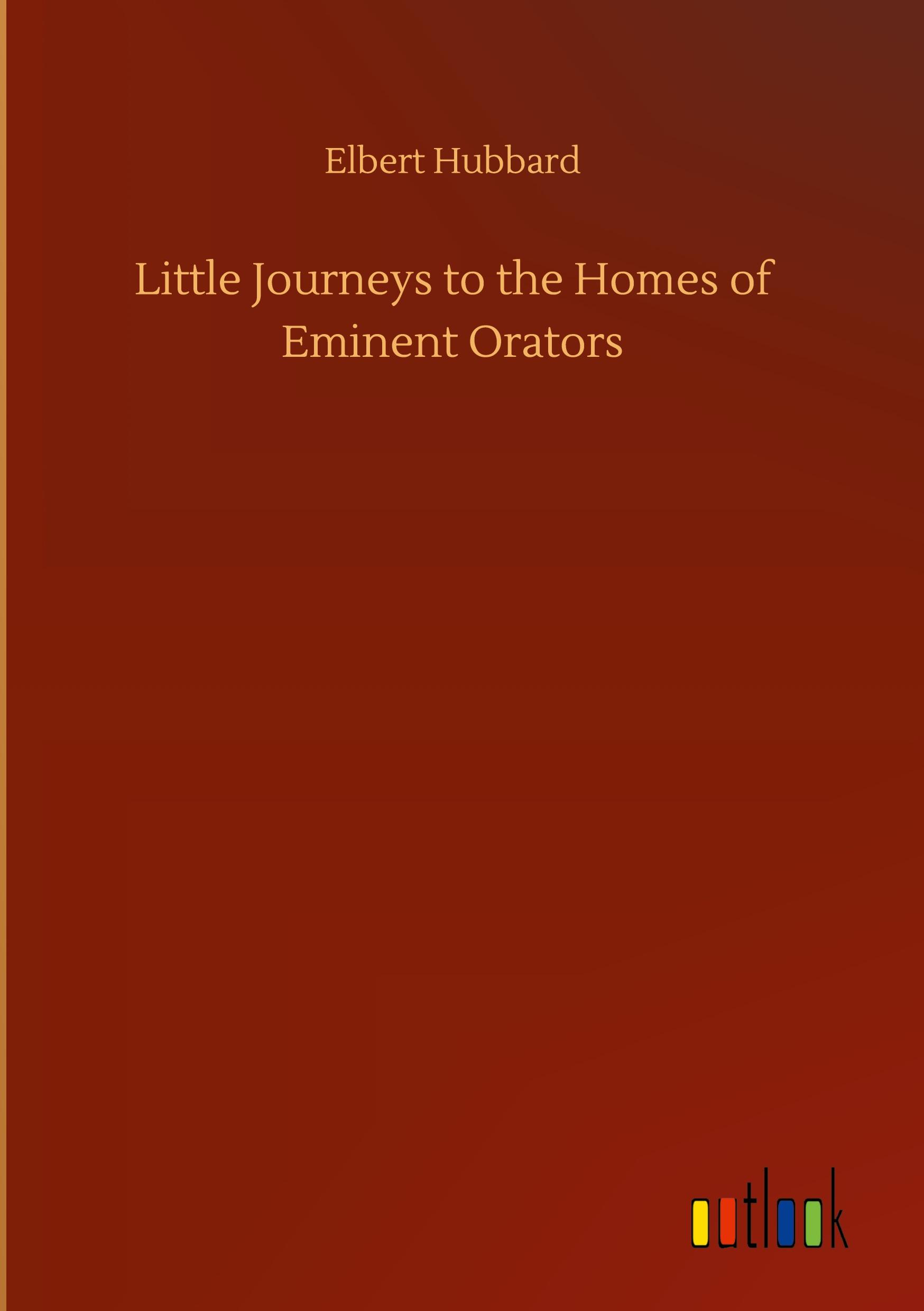 Little Journeys to the Homes of Eminent Orators