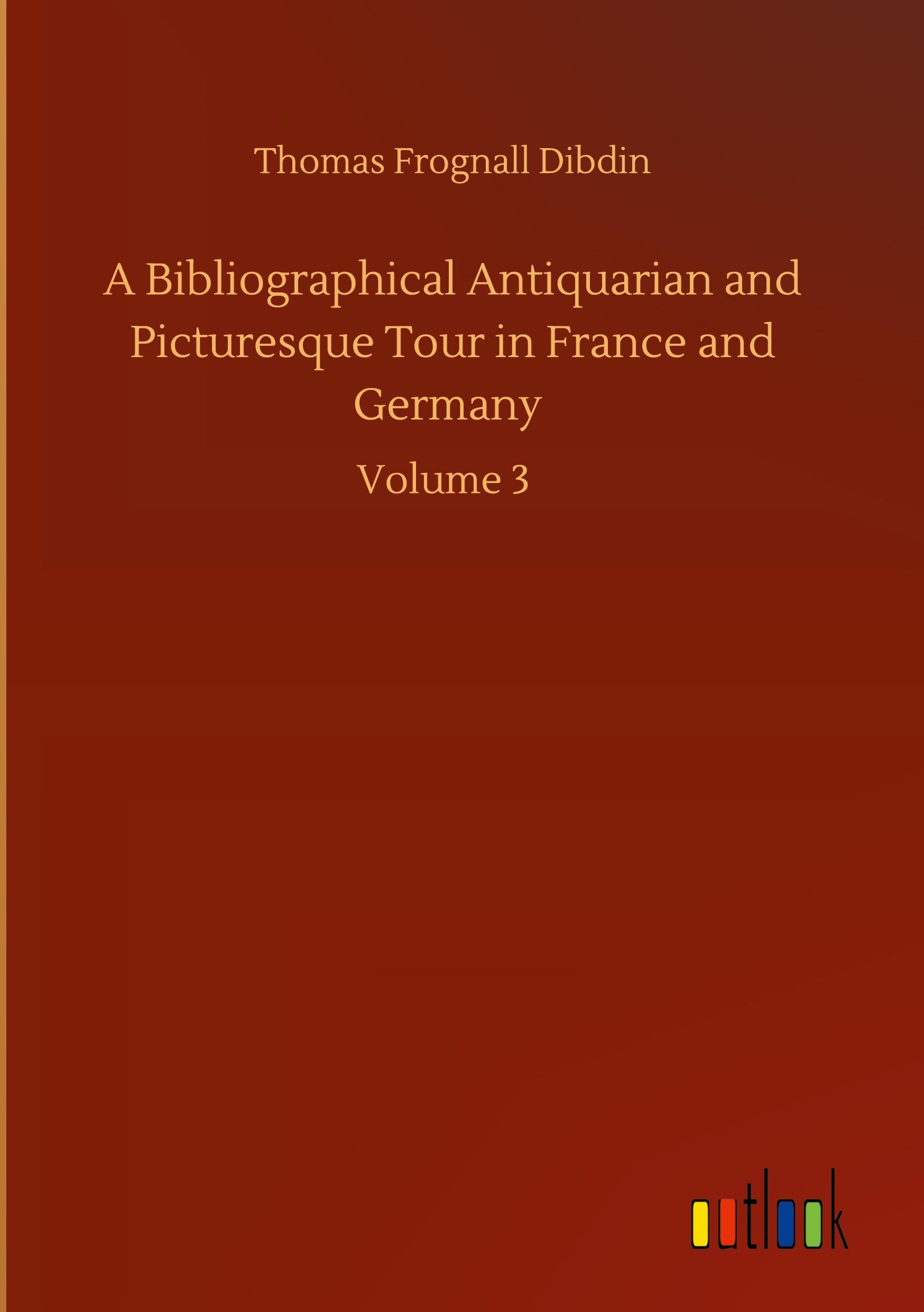 A Bibliographical Antiquarian and Picturesque Tour in France and Germany