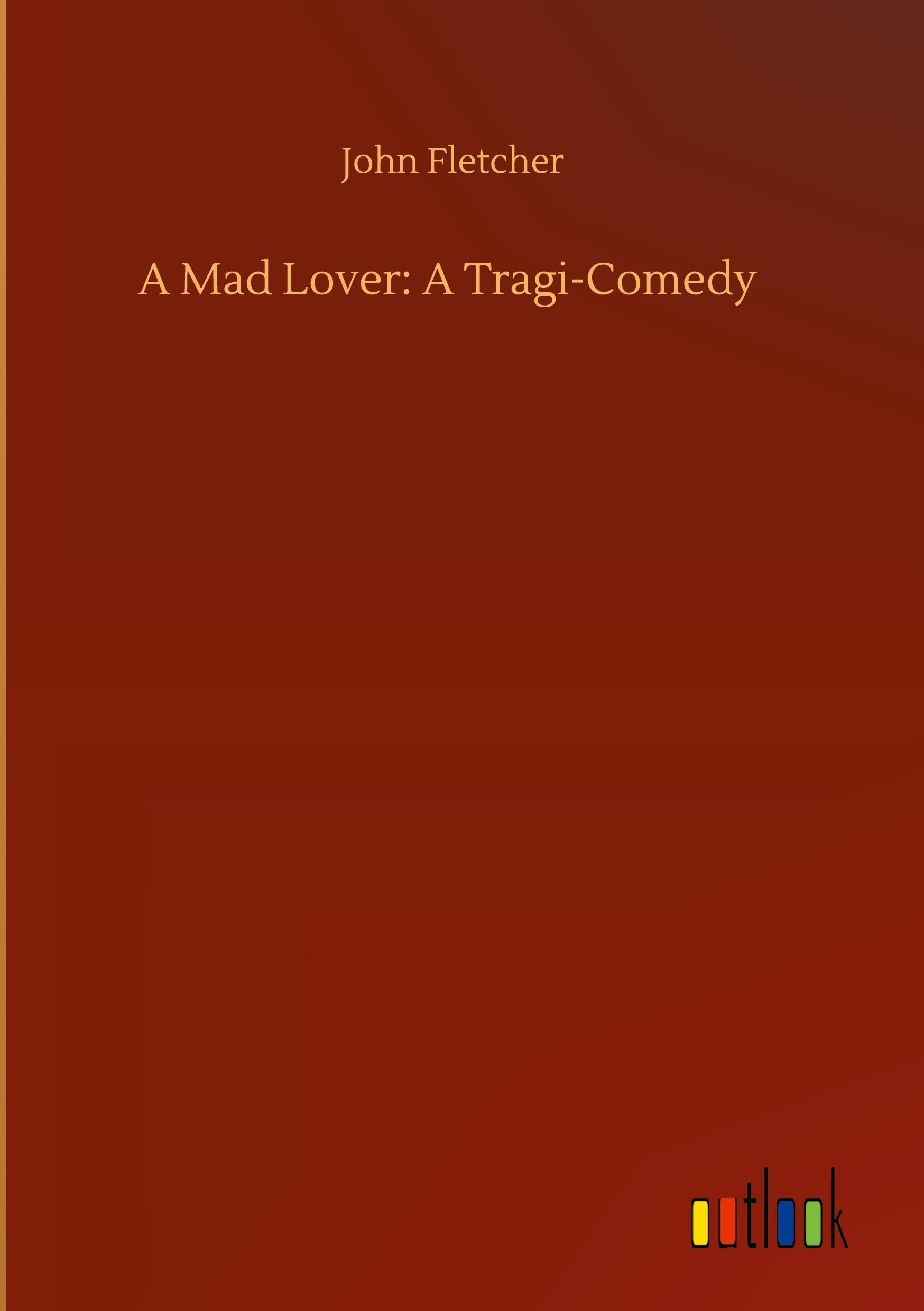 A Mad Lover: A Tragi-Comedy