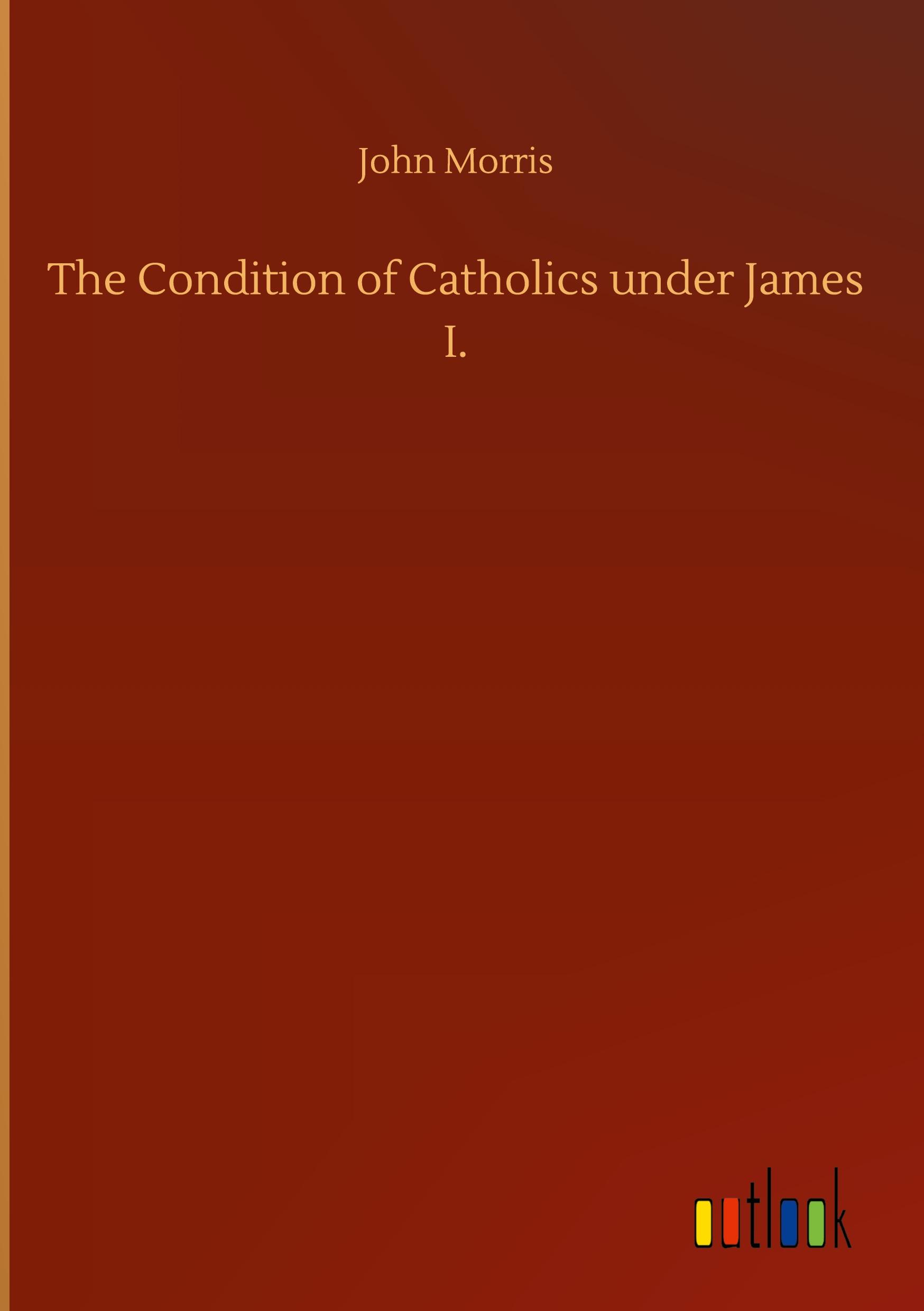 The Condition of Catholics under James I.