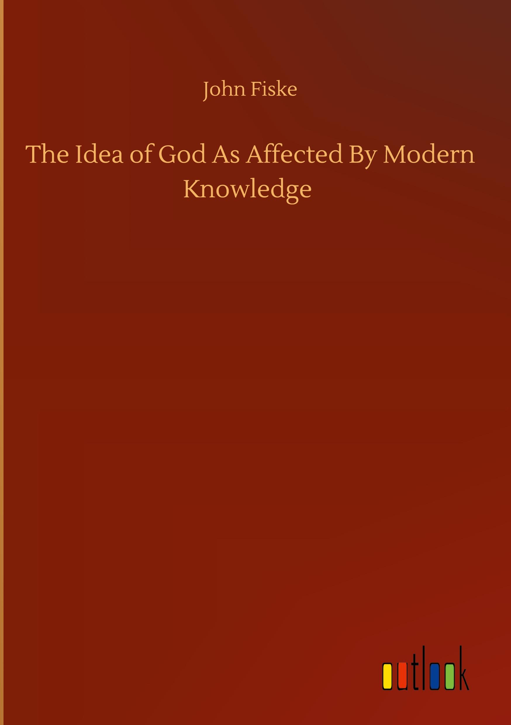 The Idea of God As Affected By Modern Knowledge