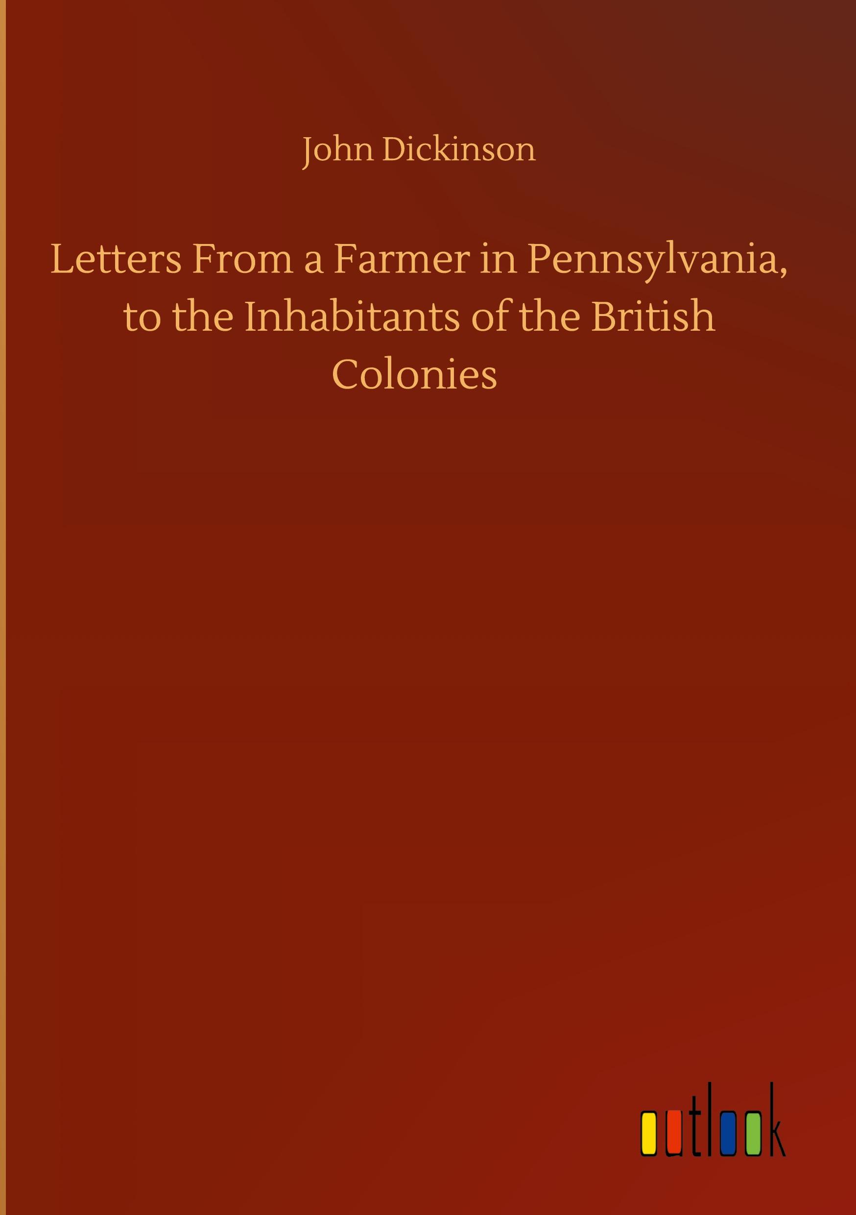 Letters From a Farmer in Pennsylvania, to the Inhabitants of the British Colonies