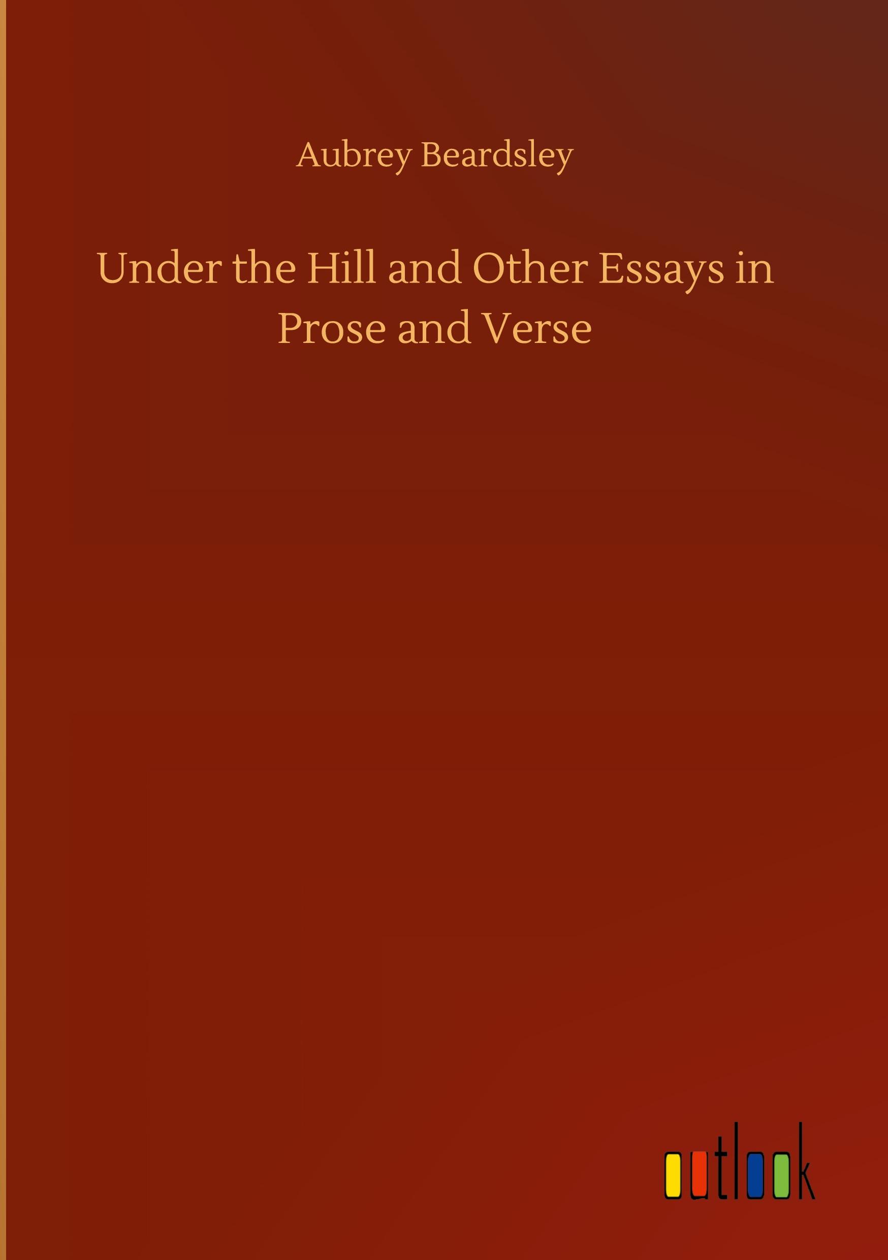 Under the Hill and Other Essays in Prose and Verse