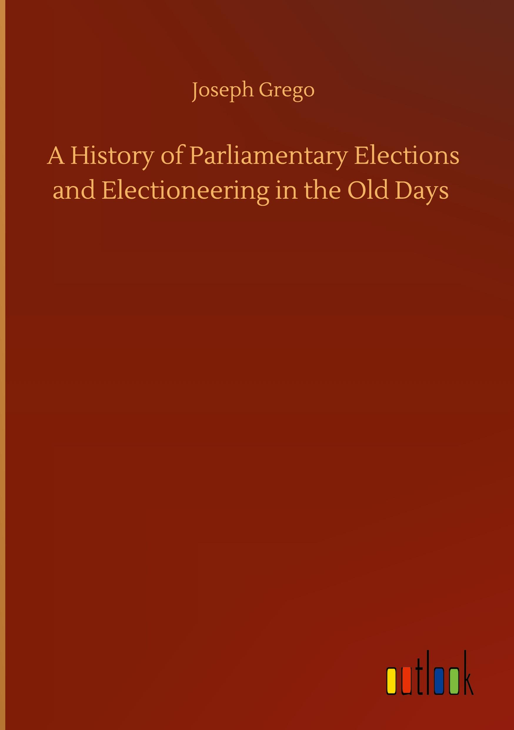 A History of Parliamentary Elections and Electioneering in the Old Days