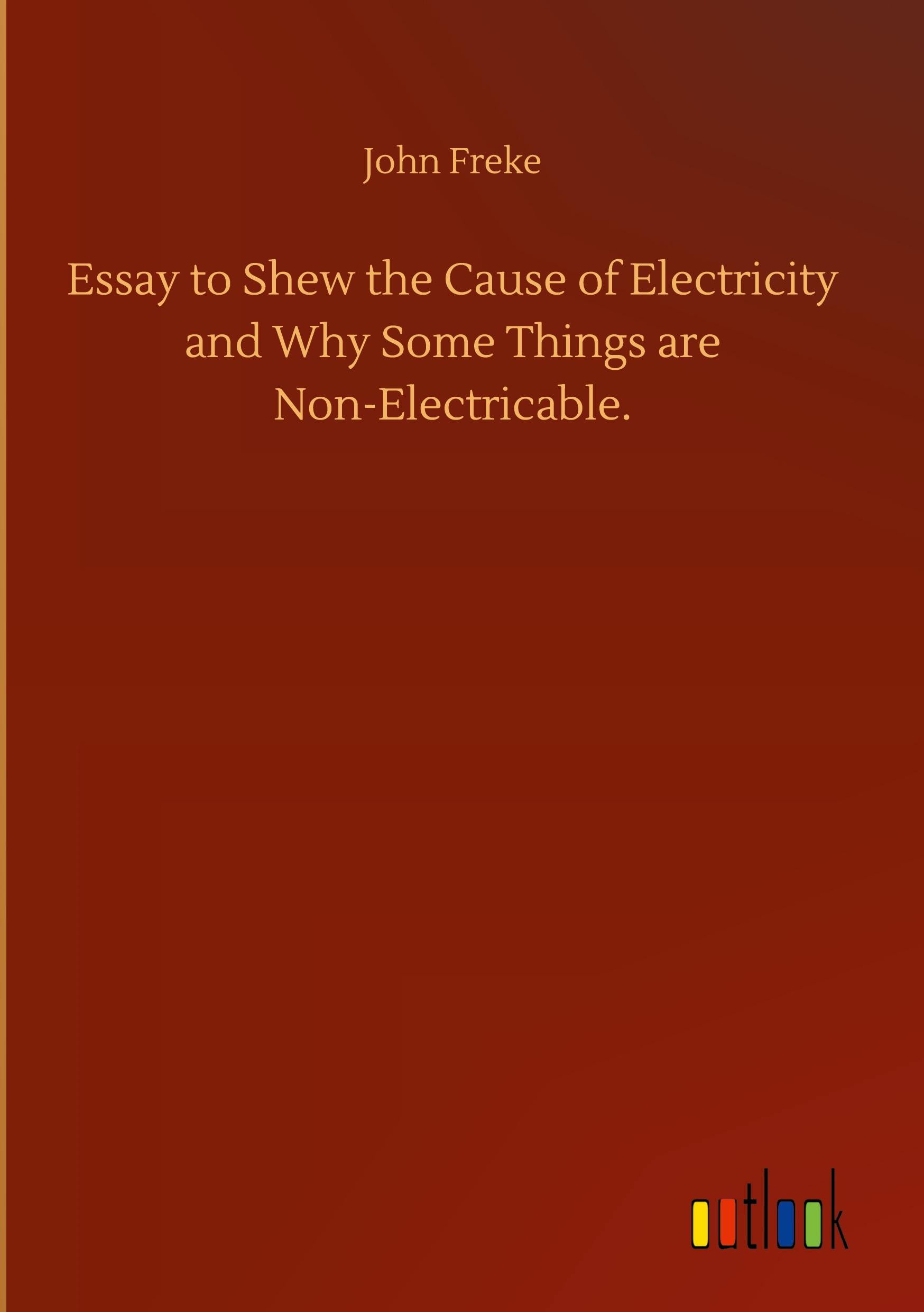 Essay to Shew the Cause of Electricity and Why Some Things are Non-Electricable.