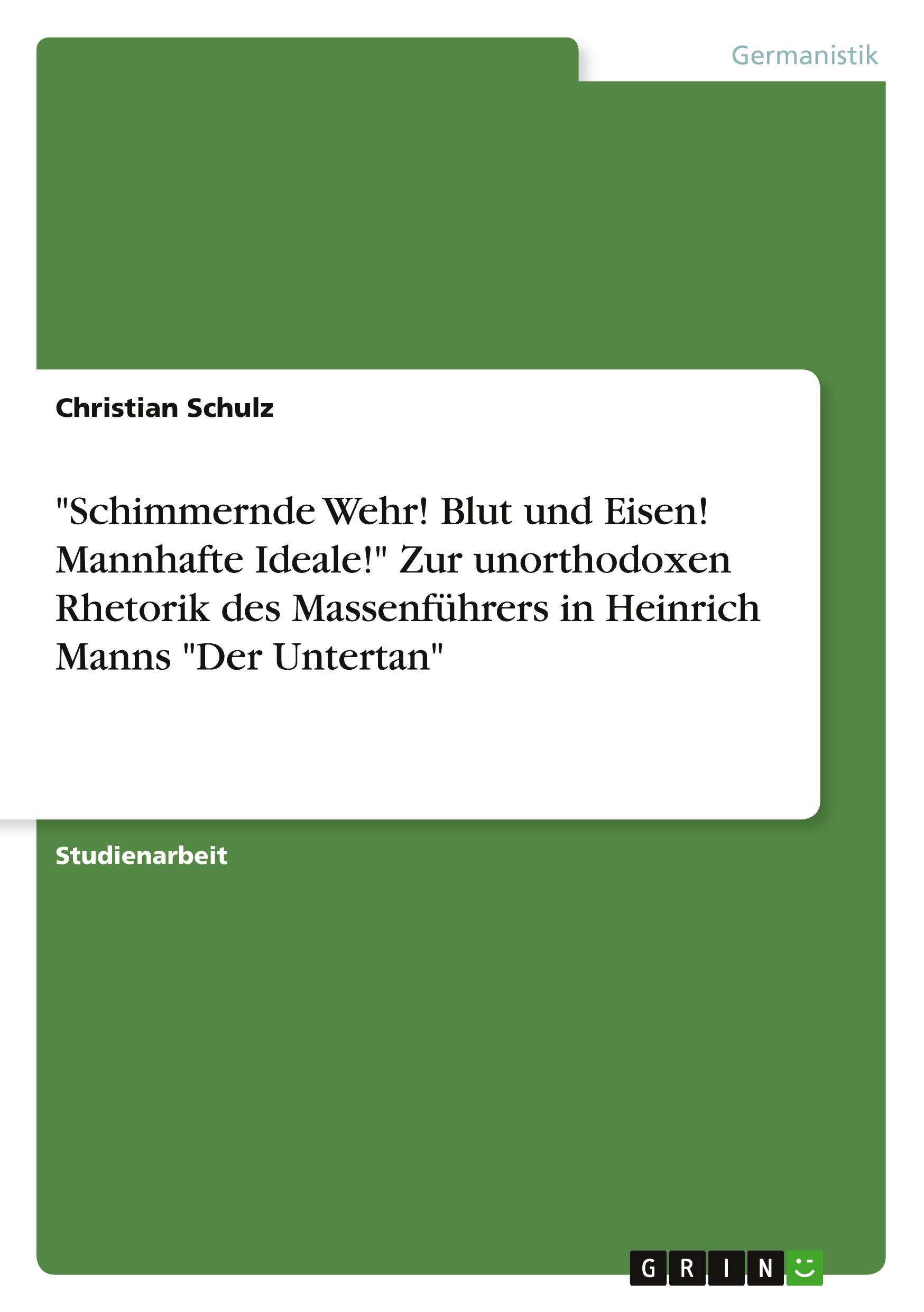 "Schimmernde Wehr! Blut und Eisen! Mannhafte Ideale!" Zur unorthodoxen Rhetorik des Massenführers in Heinrich Manns "Der Untertan"