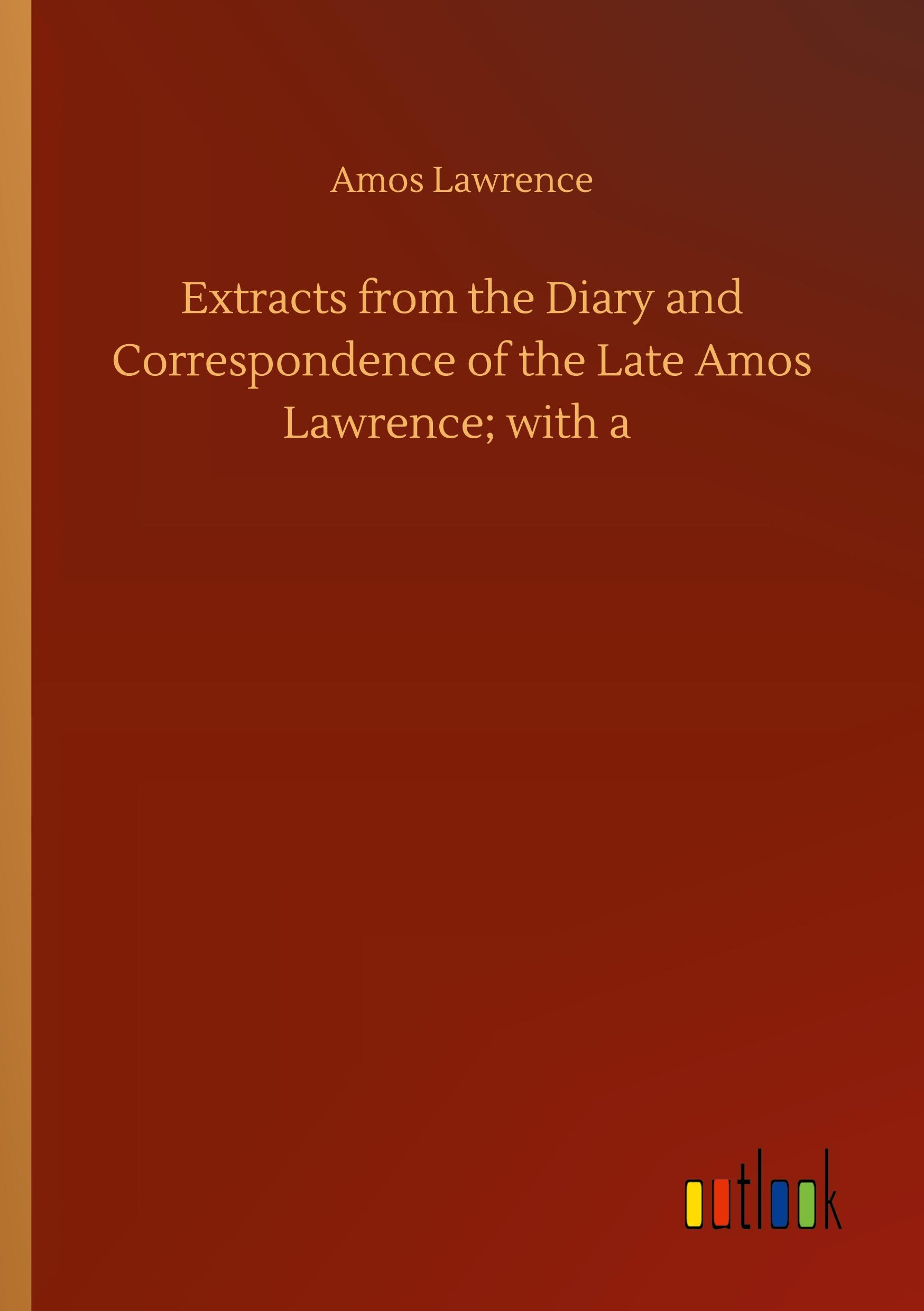 Extracts from the Diary and Correspondence of the Late Amos Lawrence; with a