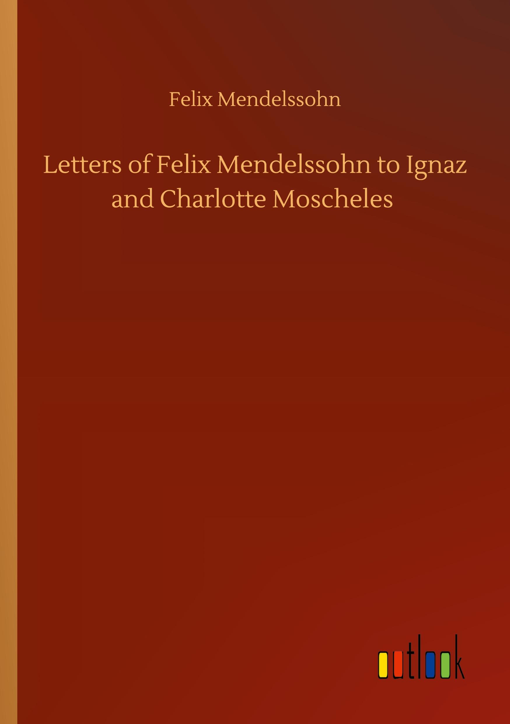 Letters of Felix Mendelssohn to Ignaz and Charlotte Moscheles