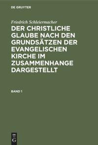 Friedrich Schleiermacher: Der christliche Glaube nach den Grundsätzen der evangelischen Kirche im Zusammenhange dargestellt. Band 1