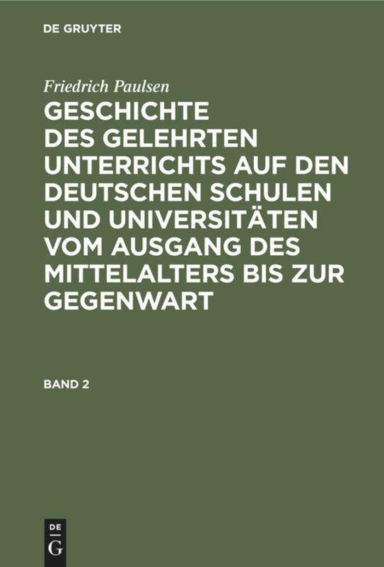 Friedrich Paulsen: Geschichte des gelehrten Unterrichts auf den deutschen Schulen und Universitäten vom Ausgang des Mittelalters bis zur Gegenwart. Band 2