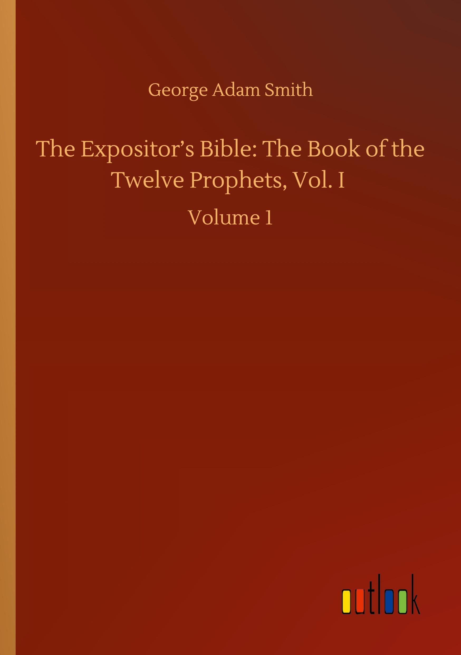 The Expositor¿s Bible: The Book of the Twelve Prophets, Vol. I