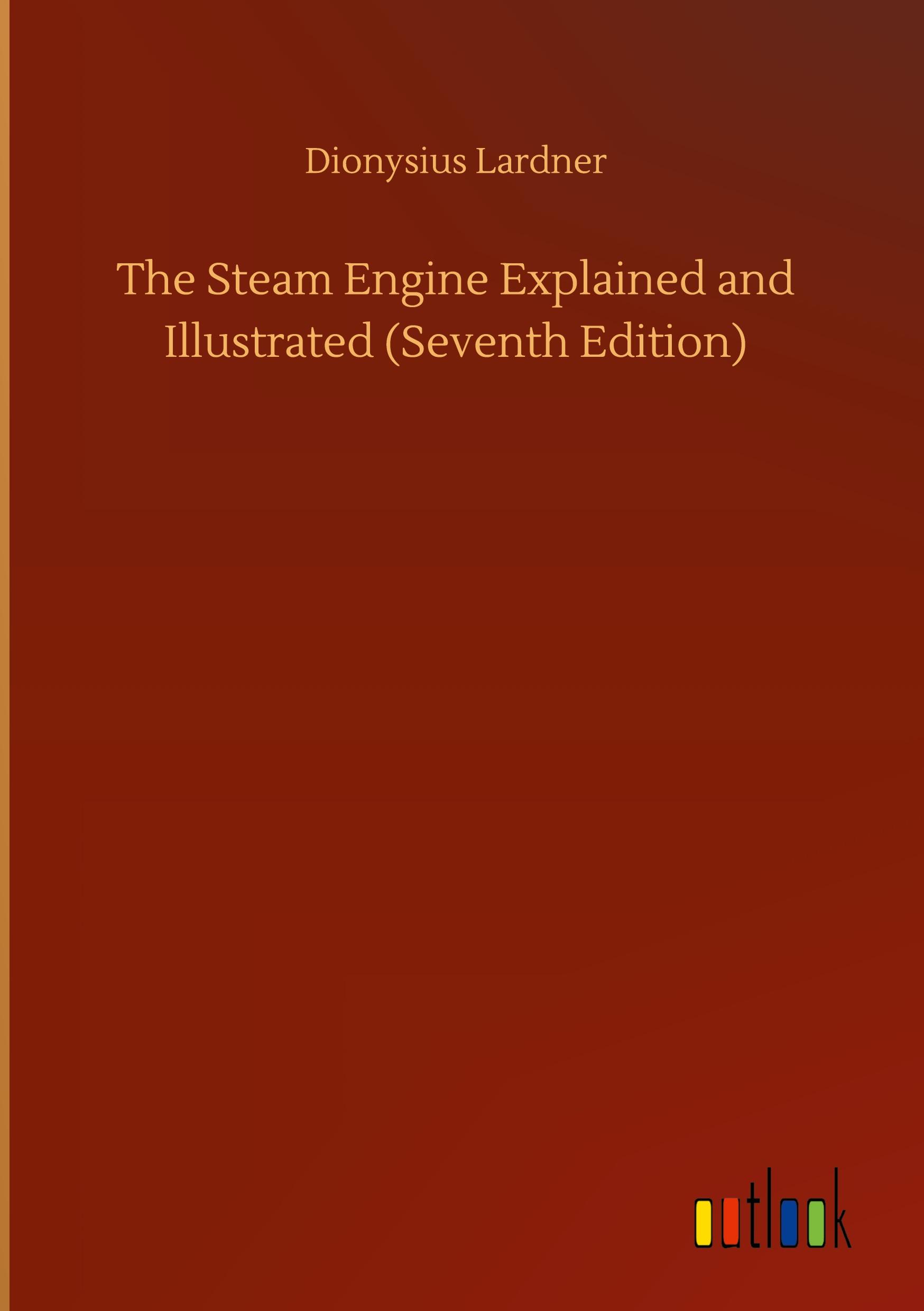 The Steam Engine Explained and Illustrated (Seventh Edition)