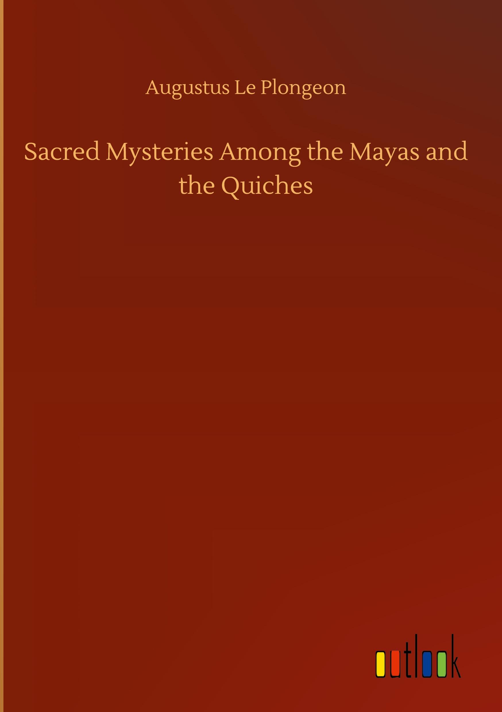 Sacred Mysteries Among the Mayas and the Quiches