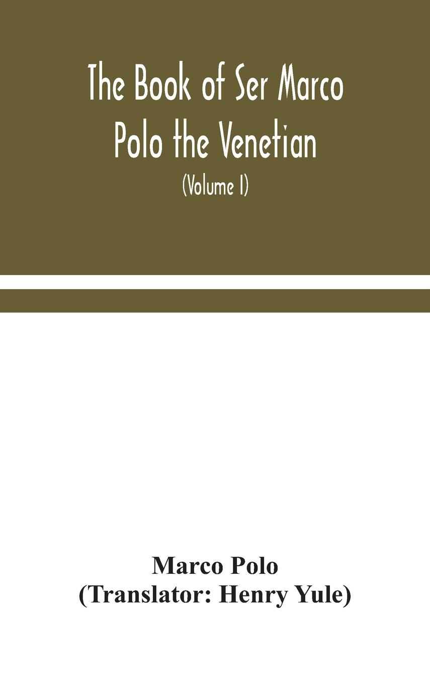 The book of Ser Marco Polo the Venetian, concerning the kingdoms and marvels of the East (Volume I)