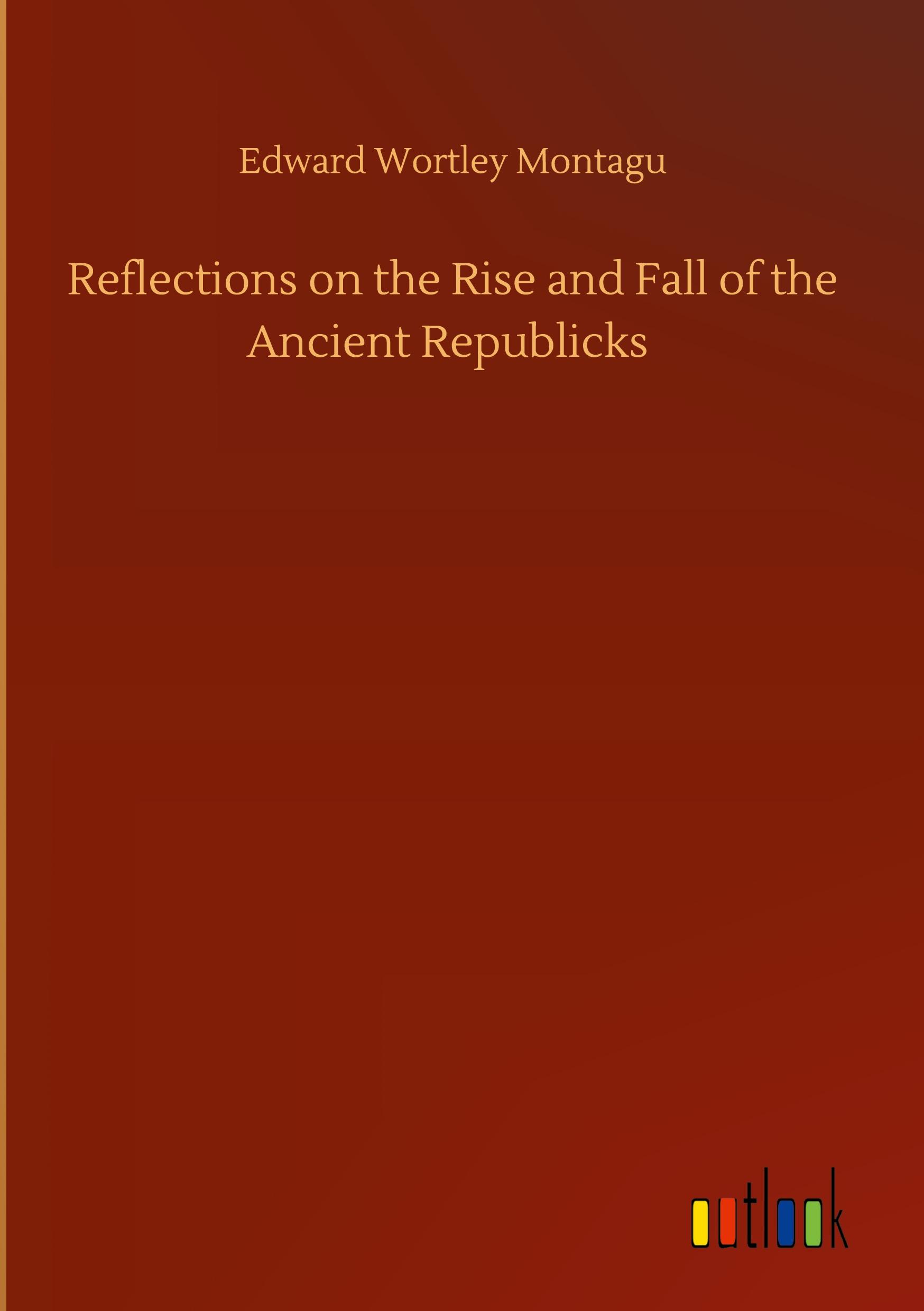 Reflections on the Rise and Fall of the Ancient Republicks