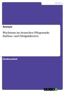 Wachstum im deutschen Pflegemarkt. Einfluss- und Erfolgsfaktoren