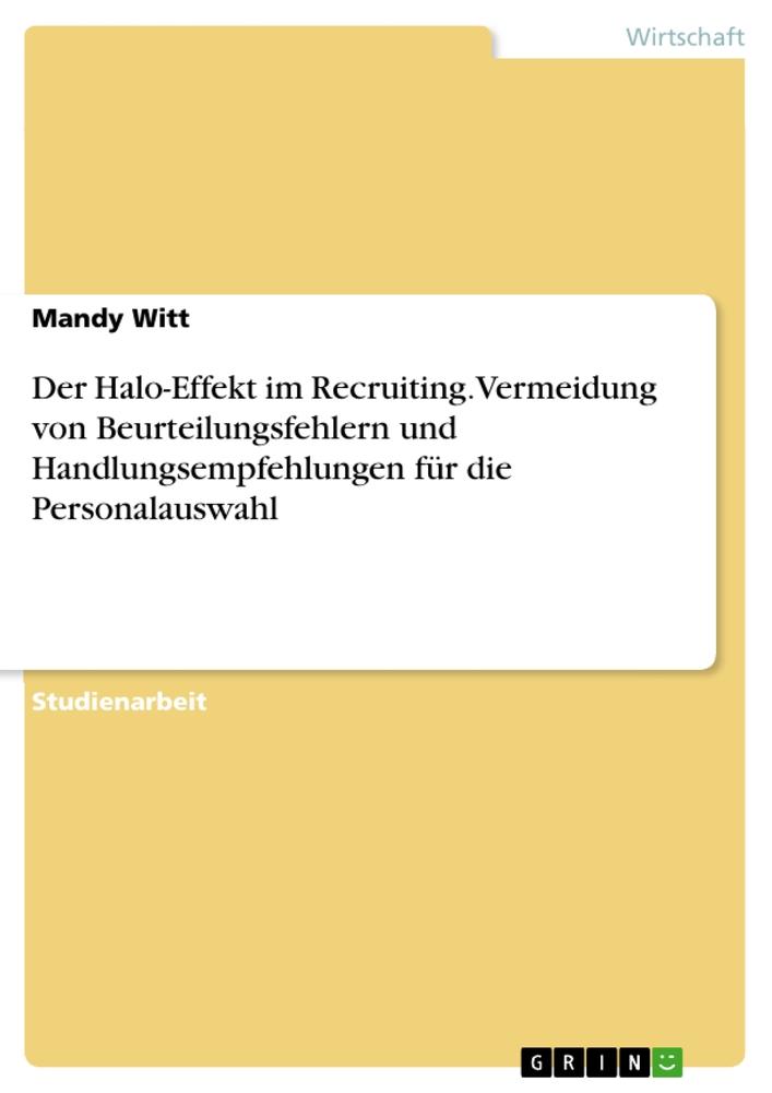 Der Halo-Effekt im Recruiting. Vermeidung von Beurteilungsfehlern und Handlungsempfehlungen für die Personalauswahl