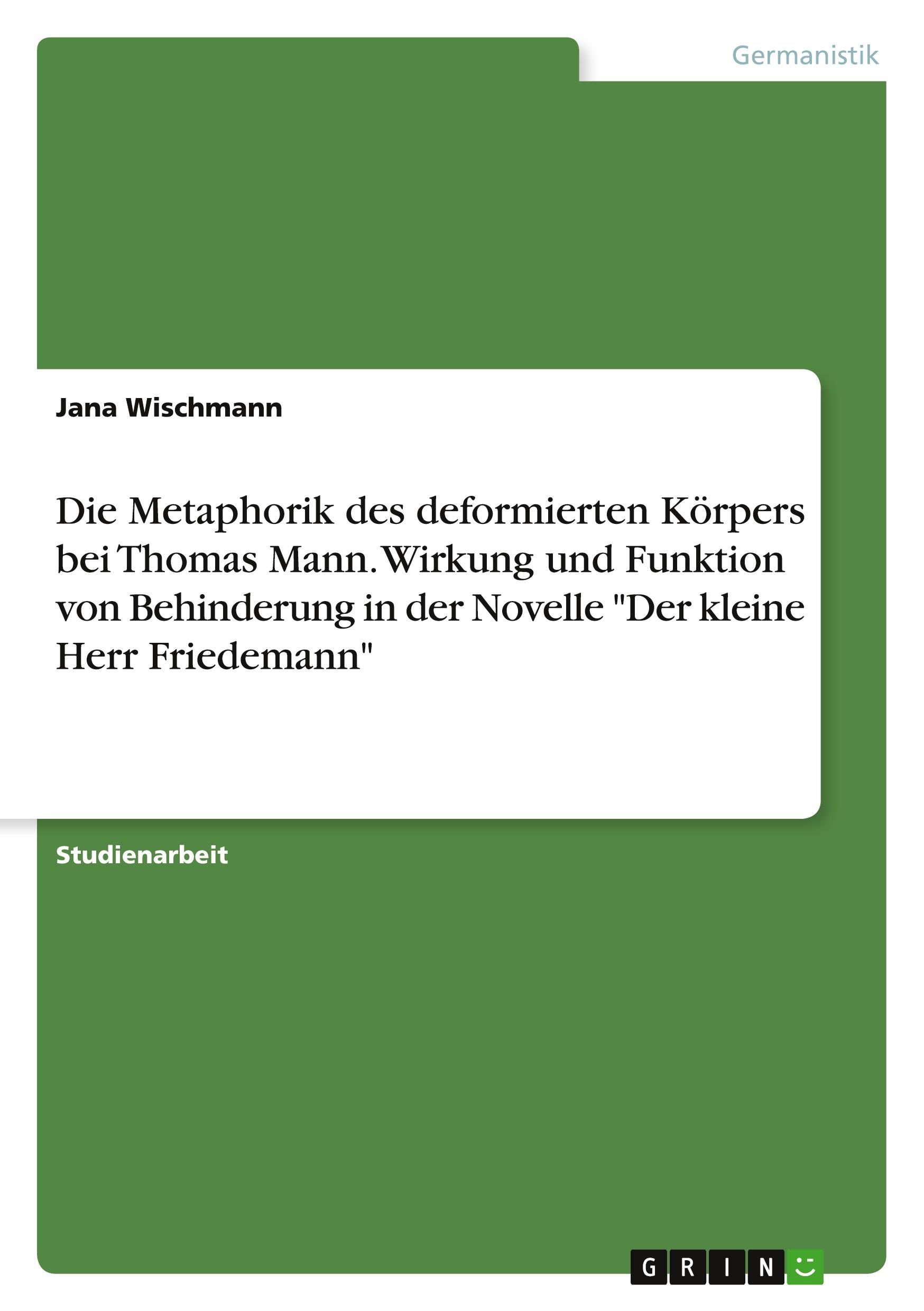 Die Metaphorik des deformierten Körpers bei Thomas Mann. Wirkung und Funktion von Behinderung in der Novelle "Der kleine Herr Friedemann"