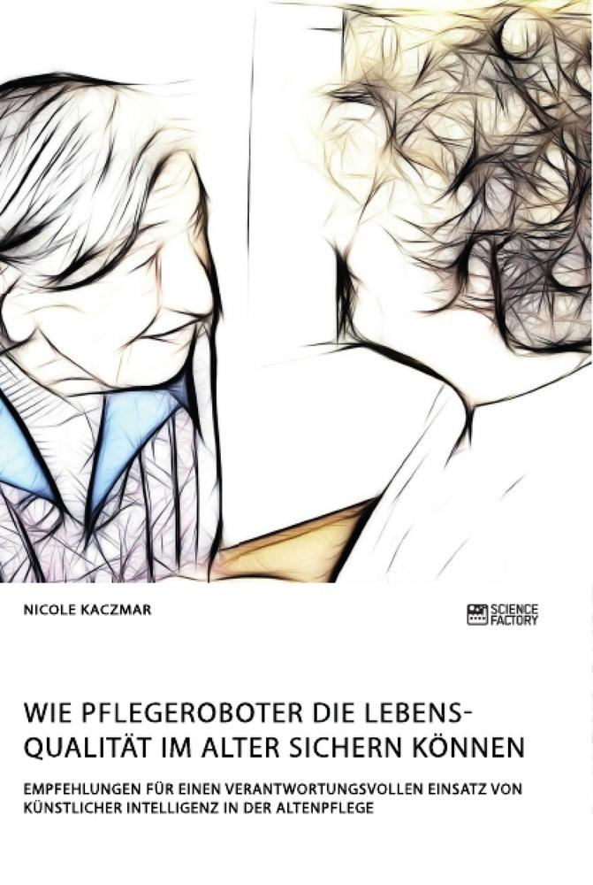 Wie Pflegeroboter die Lebensqualität im Alter sichern können. Empfehlungen für einen verantwortungsvollen Einsatz von künstlicher Intelligenz in der Altenpflege