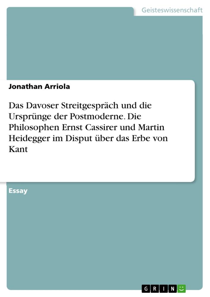 Das Davoser Streitgespräch und die Ursprünge der Postmoderne. Die Philosophen Ernst Cassirer und Martin Heidegger im Disput über das Erbe von Kant