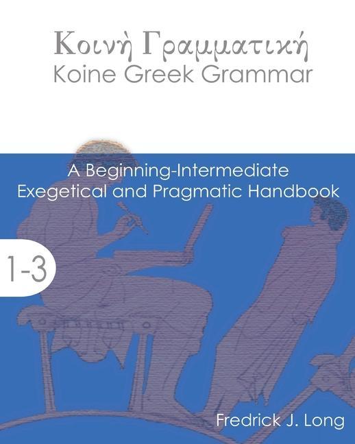 Koine Greek Grammar: A Beginning-Intermediate Exegetical and Pragmatic Handbook